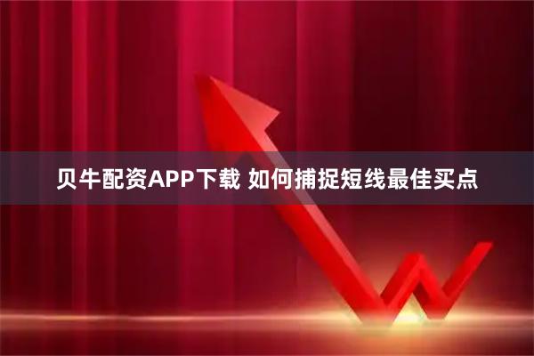 贝牛配资APP下载 如何捕捉短线最佳买点