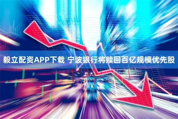 毅立配资APP下载 宁波银行将赎回百亿规模优先股
