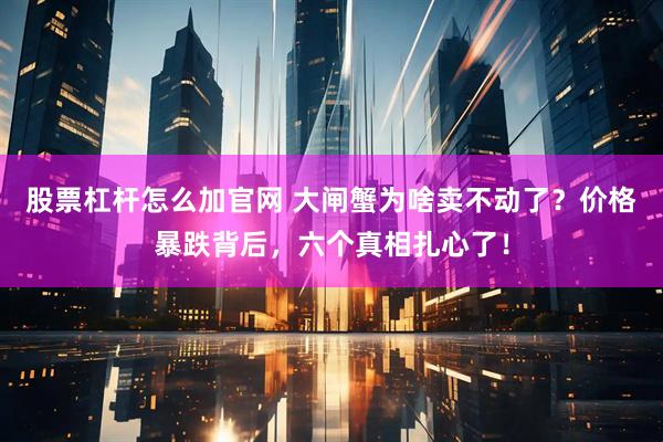 股票杠杆怎么加官网 大闸蟹为啥卖不动了？价格暴跌背后，六个真相扎心了！