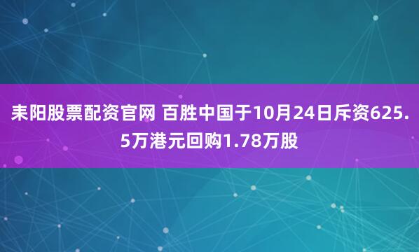 耒阳股票配资官网 百胜中国于10月24日斥资625.5万港元回购1.78万股