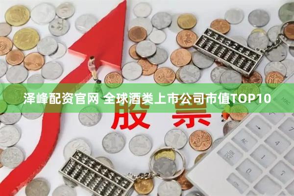 泽峰配资官网 全球酒类上市公司市值TOP10