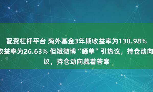配资杠杆平台 海外基金3年期收益率为138.98%，1年期收益率为26.63% 但斌微博“晒单”引热议，持仓动向藏着答案