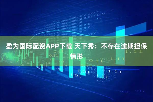 盈为国际配资APP下载 天下秀：不存在逾期担保情形