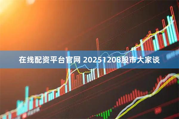 在线配资平台官网 20251208股市大家谈