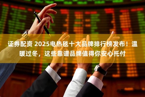 证券配资 2025电热毯十大品牌排行榜发布！温暖过冬，这些靠谱品牌值得你安心托付