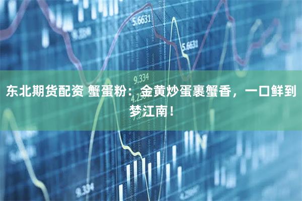 东北期货配资 蟹蛋粉：金黄炒蛋裹蟹香，一口鲜到梦江南！