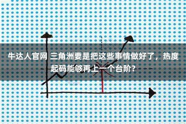 牛达人官网 三角洲要是把这些事情做好了，热度起码能够再上一个台阶？