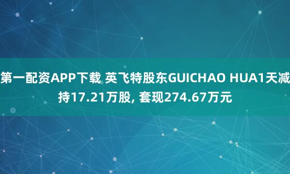 第一配资APP下载 英飞特股东GUICHAO HUA1天减持17.21万股, 套现274.67万元