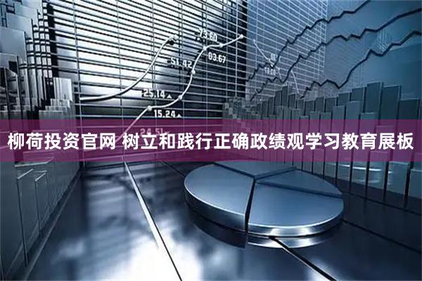 柳荷投资官网 树立和践行正确政绩观学习教育展板