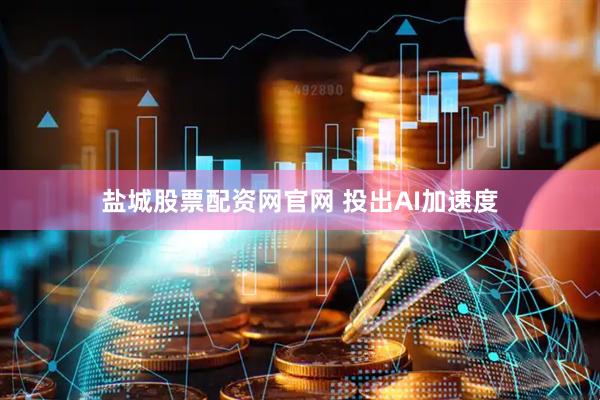 盐城股票配资网官网 投出AI加速度
